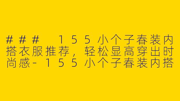 ### 155小个子春装内搭衣服推荐，轻松显高穿出时尚感