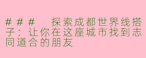 ### 探索成都世界线搭子：让你在这座城市找到志同道合的朋友