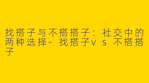 找搭子与不搭搭子：社交中的两种选择
