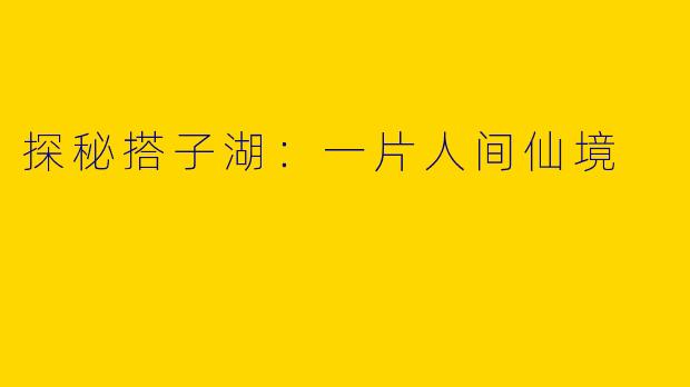 探秘搭子湖:一片人间仙境