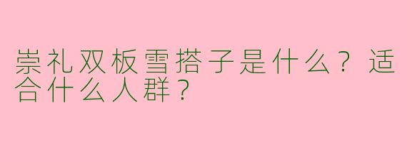 崇礼双板雪搭子是什么?适合什么人群?