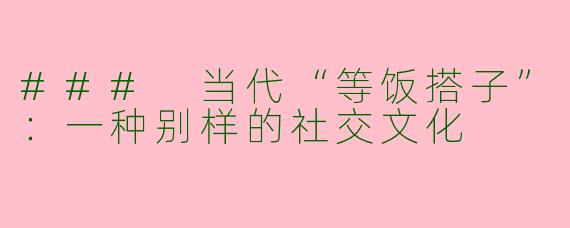 ### 当代“等饭搭子”：一种别样的社交文化