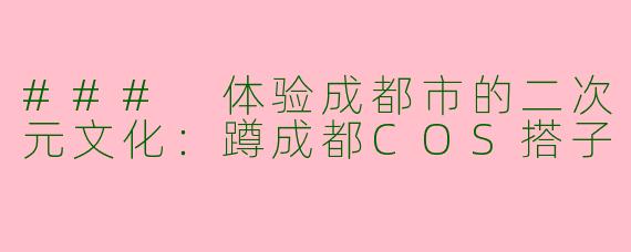### 体验成都市的二次元文化：蹲成都COS搭子