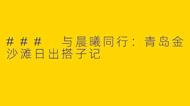 ### 与晨曦同行：青岛金沙滩日出搭子记