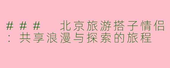 ### 北京旅游搭子情侣：共享浪漫与探索的旅程