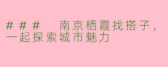### 南京栖霞找搭子，一起探索城市魅力
