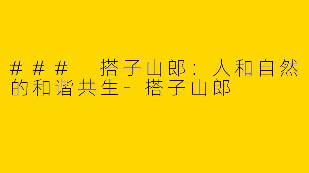 ### 搭子山郎：人和自然的和谐共生-搭子山郎