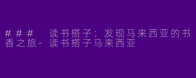 ### 读书搭子：发现马来西亚的书香之旅-读书搭子马来西亚