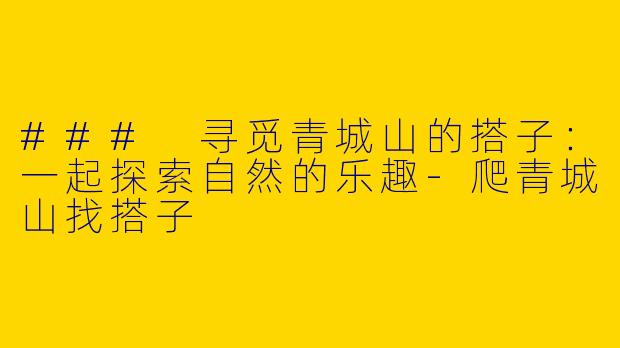 ### 寻觅青城山的搭子：一起探索自然的乐趣