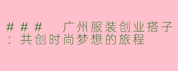 ### 广州服装创业搭子：共创时尚梦想的旅程