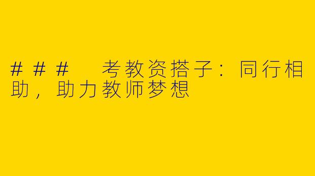 ### 考教资搭子：同行相助，助力教师梦想