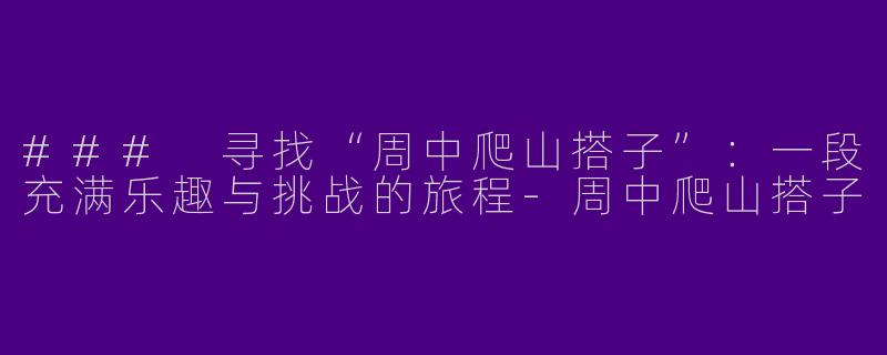 ### 寻找“周中爬山搭子”：一段充满乐趣与挑战的旅程-周中爬山搭子