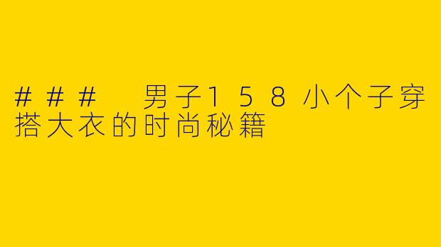 ### 男子158小个子穿搭大衣的时尚秘籍