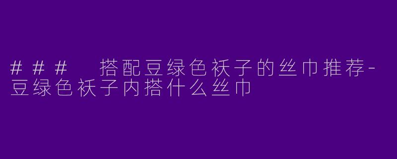### 搭配豆绿色袄子的丝巾推荐-豆绿色袄子内搭什么丝巾