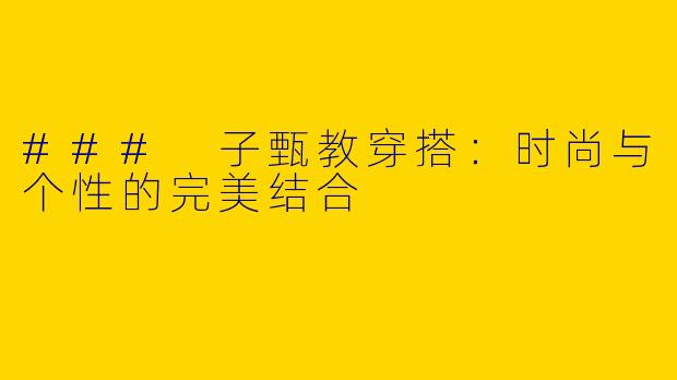 ### 子甄教穿搭:时尚与个性的完美结合