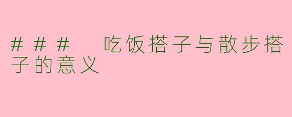 ### 吃饭搭子与散步搭子的意义