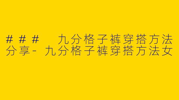 ### 九分格子裤穿搭方法分享-九分格子裤穿搭方法女