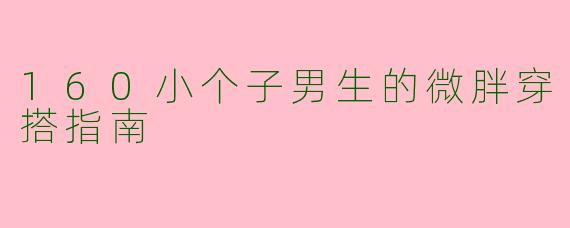160小个子男生的微胖穿搭指南