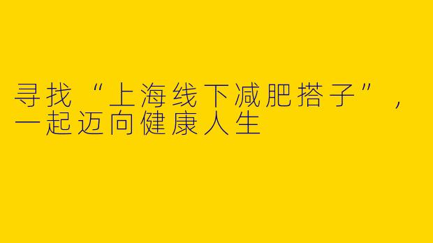寻找“上海线下减肥搭子”，一起迈向健康人生