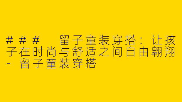 ### 留子童装穿搭:让孩子在时尚与舒适之间自由翱翔