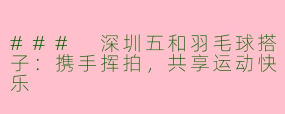 ### 深圳五和羽毛球搭子：携手挥拍，共享运动快乐