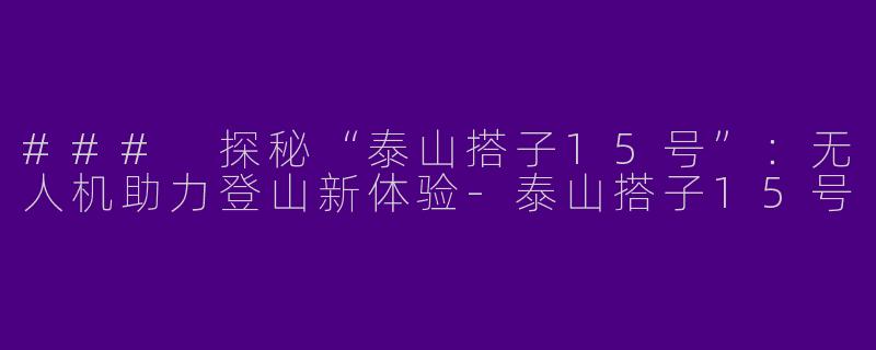 ### 探秘“泰山搭子15号”：无人机助力登山新体验