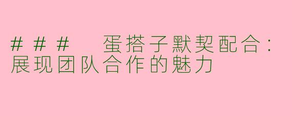 ### 蛋搭子默契配合：展现团队合作的魅力