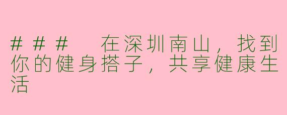 ### 在深圳南山,找到你的健身搭子,共享健康生活