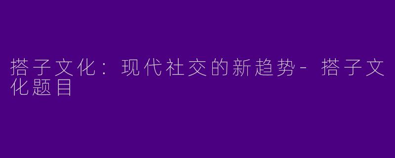 搭子文化:现代社交的新趋势