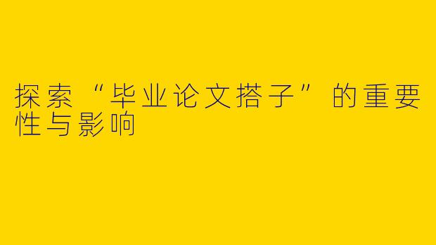 探索“毕业论文搭子”的重要性与影响