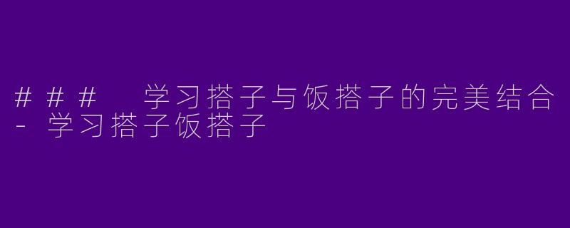 ### 学习搭子与饭搭子的完美结合-学习搭子饭搭子