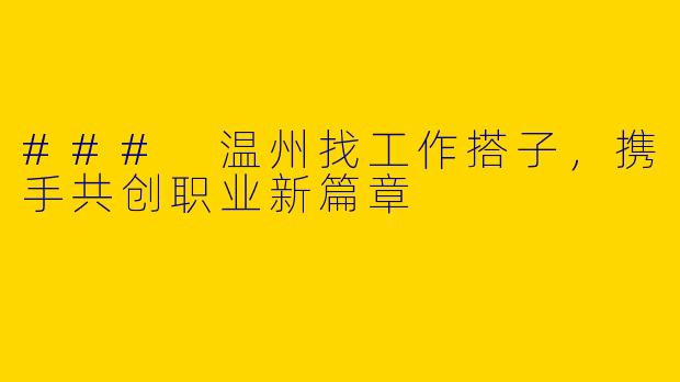 ### 温州找工作搭子，携手共创职业新篇章