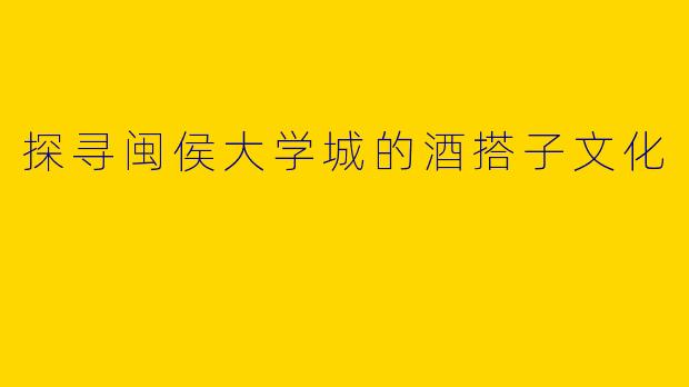 探寻闽侯大学城的酒搭子文化