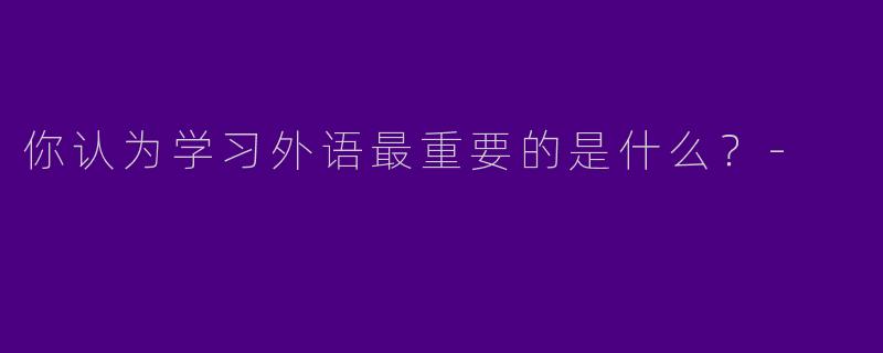 你认为学习外语最重要的是什么？