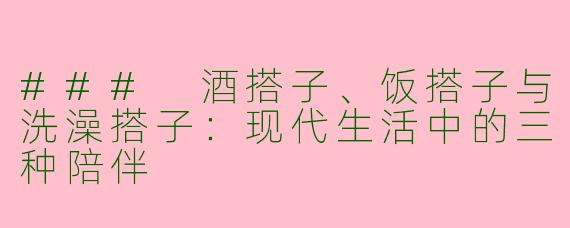 ### 酒搭子、饭搭子与洗澡搭子：现代生活中的三种陪伴