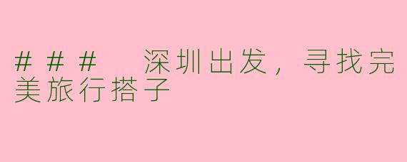 ### 深圳出发,寻找完美旅行搭子