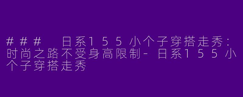 ### 日系155小个子穿搭走秀：时尚之路不受身高限制-日系155小个子穿搭走秀