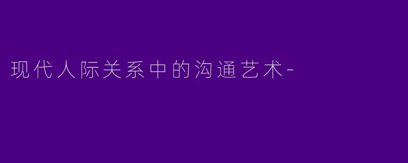 现代人际关系中的沟通艺术
