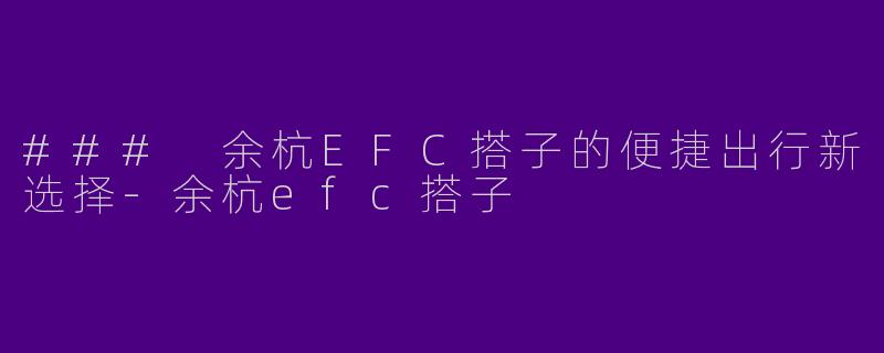 ### 余杭EFC搭子的便捷出行新选择-余杭efc搭子