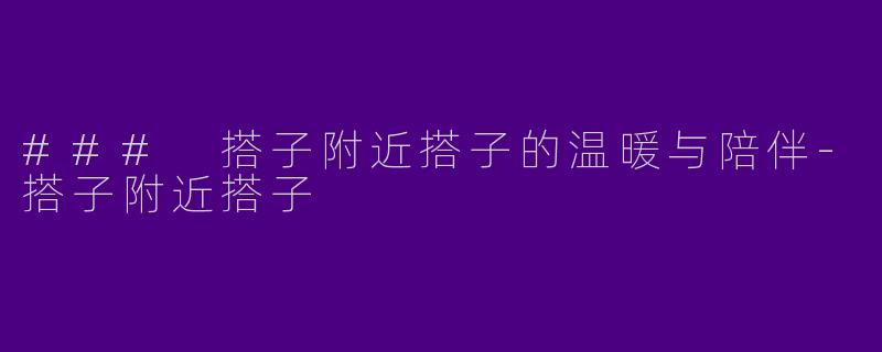 ### 搭子附近搭子的温暖与陪伴