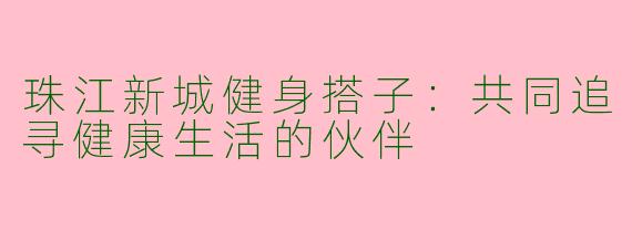 珠江新城健身搭子：共同追寻健康生活的伙伴