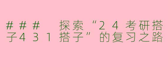 ### 探索“24考研搭子431搭子”的复习之路