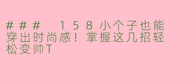### 158小个子也能穿出时尚感！掌握这几招轻松变帅T