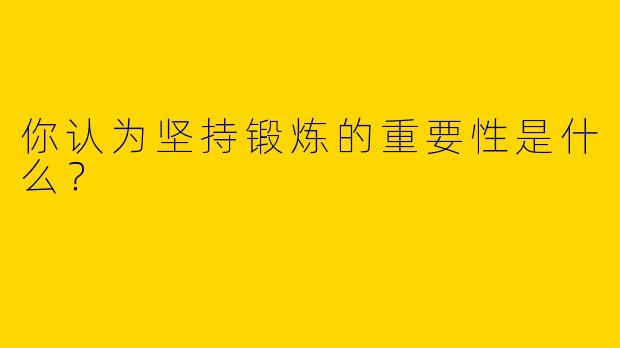 你认为坚持锻炼的重要性是什么？