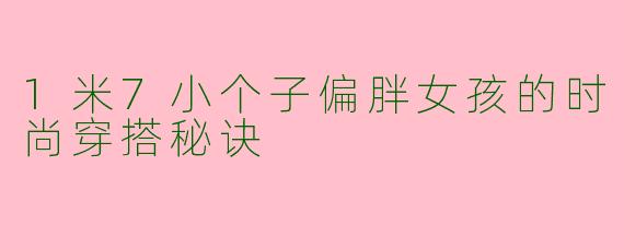 1米7小个子偏胖女孩的时尚穿搭秘诀