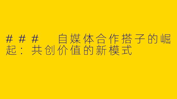 ### 自媒体合作搭子的崛起：共创价值的新模式