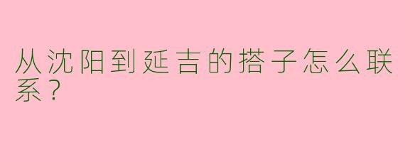 从沈阳到延吉的搭子怎么联系?
