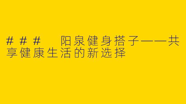 ### 阳泉健身搭子——共享健康生活的新选择