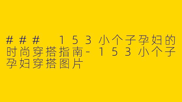 ### 153小个子孕妇的时尚穿搭指南-153小个子孕妇穿搭图片