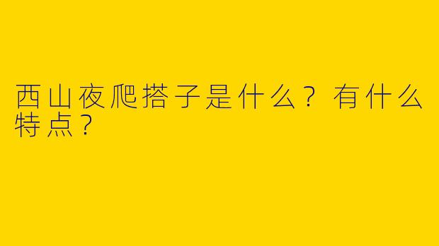 西山夜爬搭子是什么？有什么特点？